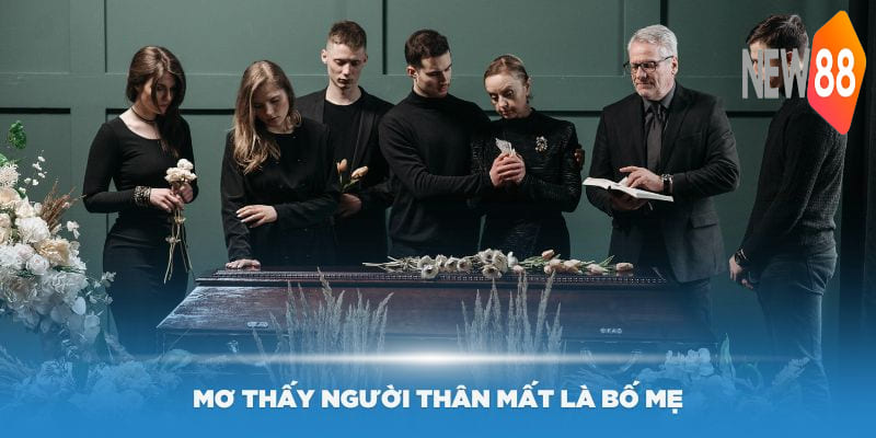 Mơ thấy người thân mất là bố mẹ của mình