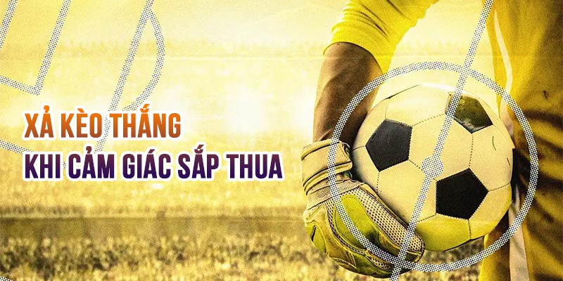 Xả kèo thắng xảy ra khi người chơi có linh cảm cuối trận sẽ bị “lật kèo”